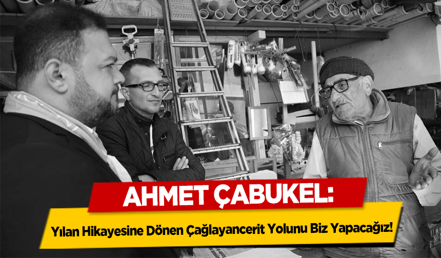 Ahmet Çabukel, ‘Yılan Hikayesine Dönen Çağlayancerit Yolunu Biz Yapacağız’