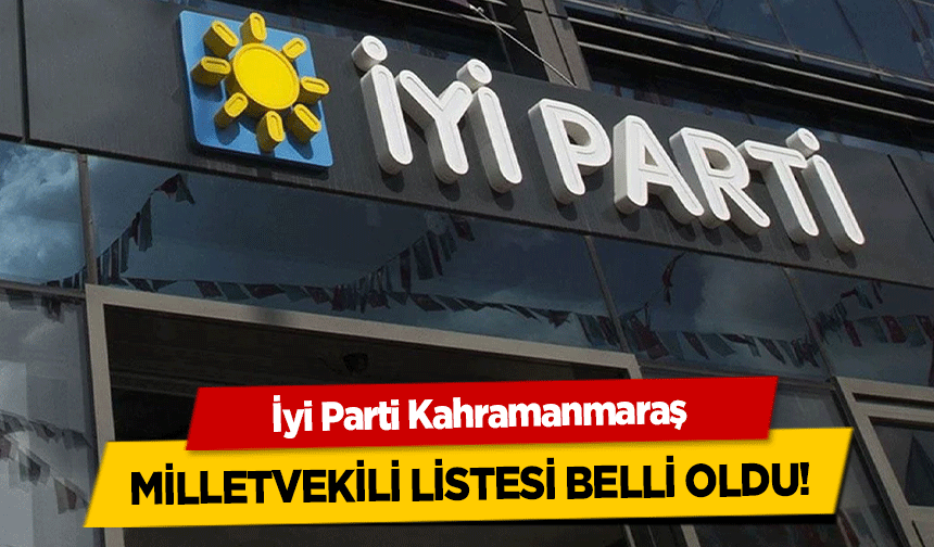 İyi Parti Kahramanmaraş milletvekili listesi belli oldu!