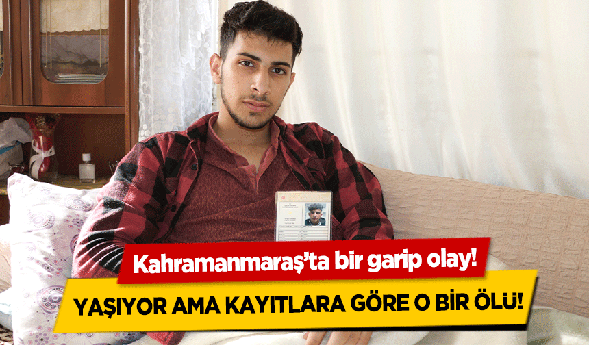 Kahramanmaraş’ta bir garip olay! Yaşıyor ama kayıtlara göre o bir ölü!