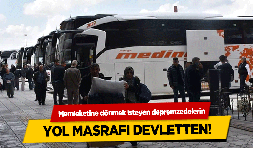 Memleketine dönmek isteyen depremzedelerin yol masrafı devletten!