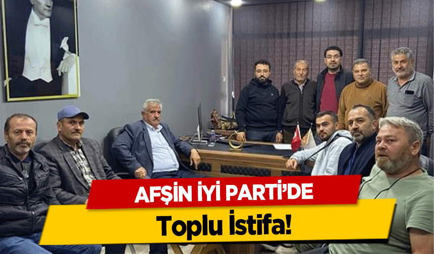 Afşin İyi Parti’de Toplu İstifa!