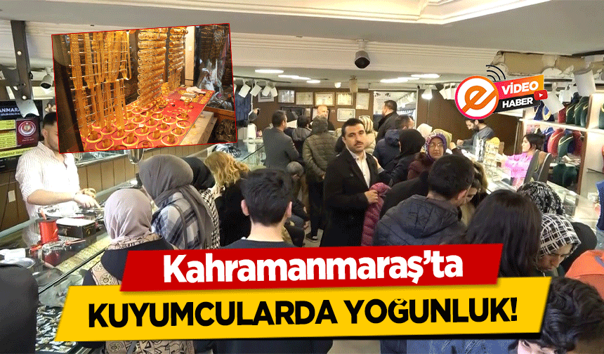 Kahramanmaraş’ta kuyumcularda yoğunluk!