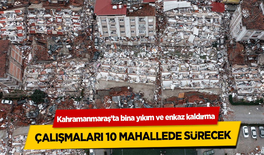 Kahramanmaraş'ta bina yıkım ve enkaz kaldırma çalışmaları 10 mahallede sürecek