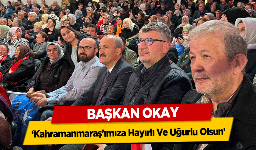 Başkan Okay, ‘Kahramanmaraş’ımıza Hayırlı e Uğurlu Olsun’