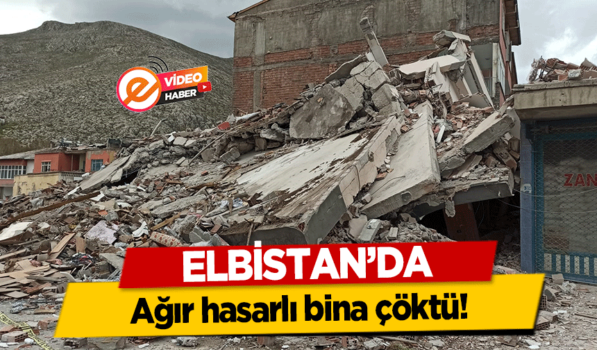 Elbistan’da ağır hasarlı bina çöktü