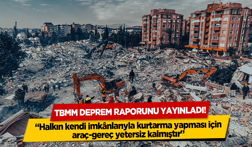 TBMM deprem raporunu yayınladı! halkın kendi imkânlarıyla kurtarma yapması için araç-gereç yetersiz kalmıştır