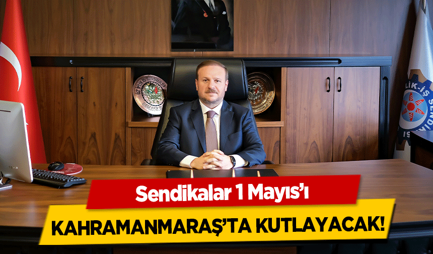 Sendikalar 1 Mayıs’ı Kahramanmaraş’ta Kutlayacak!