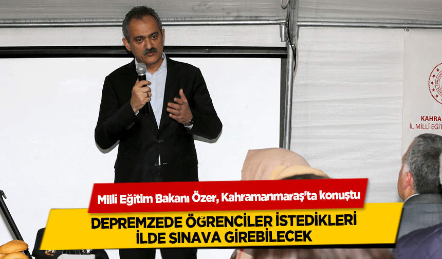 Milli Eğitim Bakanı Özer, Kahramanmaraş'ta konuştu! Depremzede Öğrenciler İstedikleri İlde Sınava Girebilecek