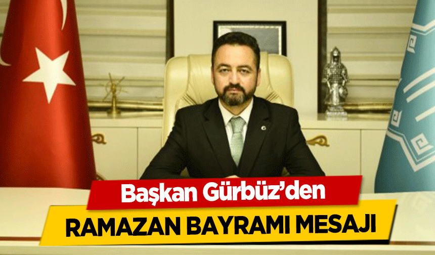 Başkan Gürbüz’den Ramazan Bayramı Mesajı!