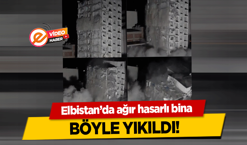 Elbistan’da ağır hasarlı bina böyle yıkıldı!