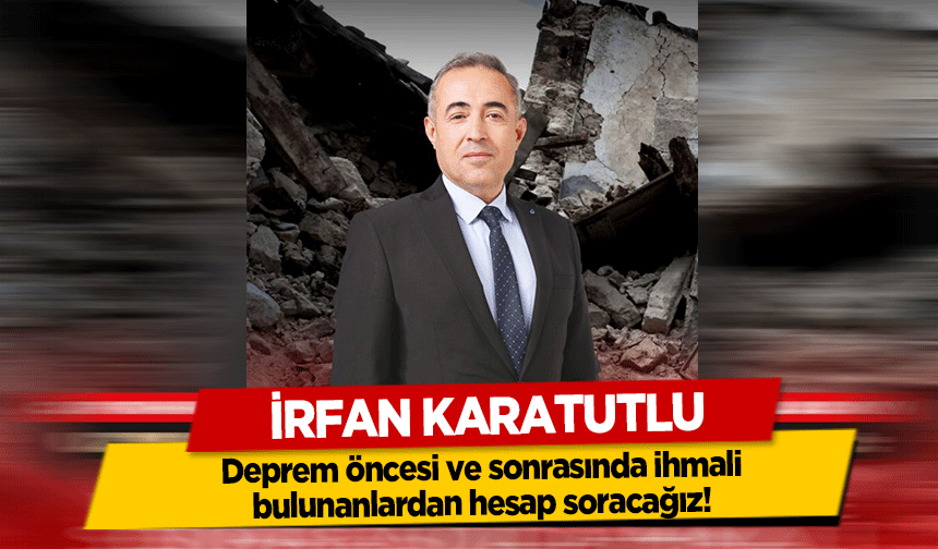 İrfan Karatutlu, Deprem öncesi ve sonrasında ihmali bulunanlardan hesap soracağız!