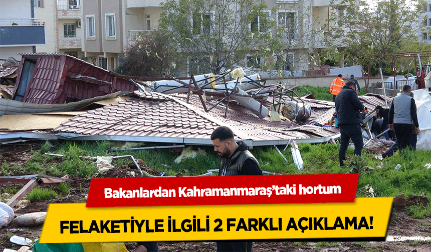 Bakanlardan Kahramanmaraş’taki hortum felaketiyle ilgili 2 farklı açıklama!