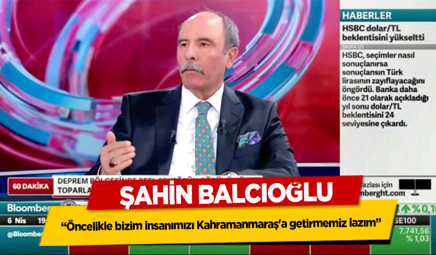 Şahin Balcıoğlu, 'Öncelikle bizim insanımızı Kahramanmaraş'a getirmemiz lazım'