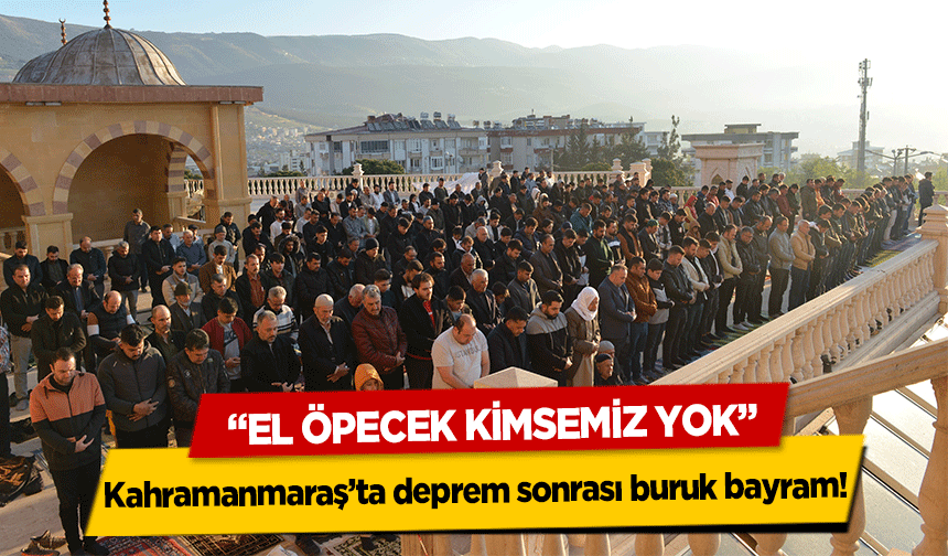 Kahramanmaraş’ta deprem sonrası buruk bayram! ‘El öpecek kimsemiz yok’