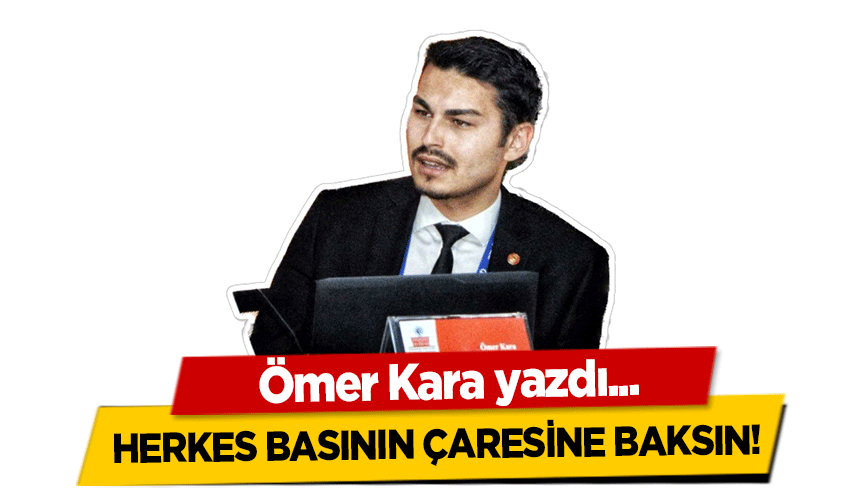 Ömer Kara yazdı! ‘Herkes basının çaresine baksın’