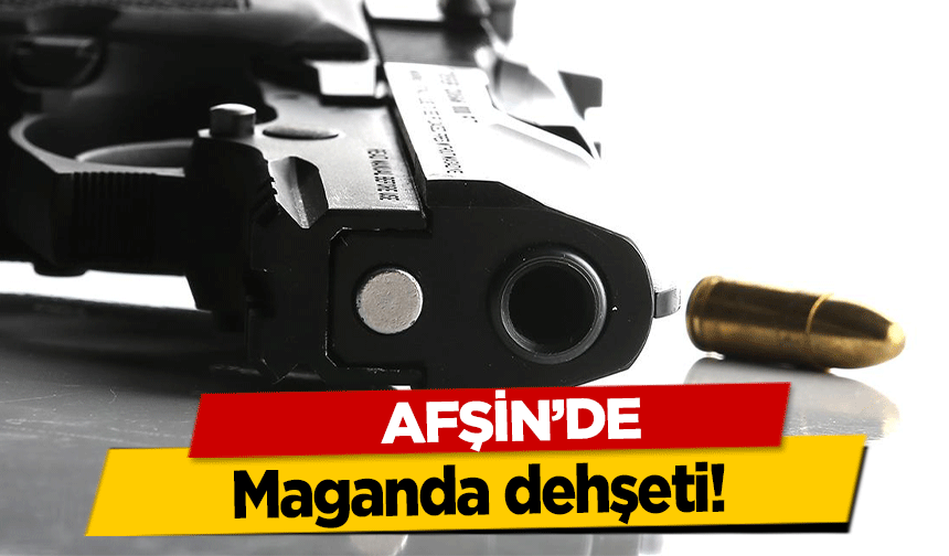 Afşin’de maganda dehşeti!