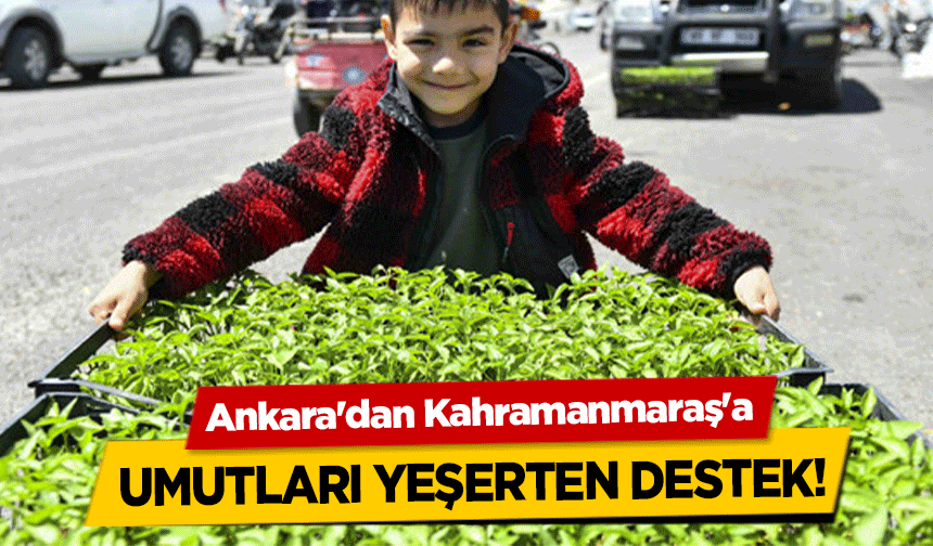 Ankara'dan Kahramanmaraş'a umutları yeşerten destek!