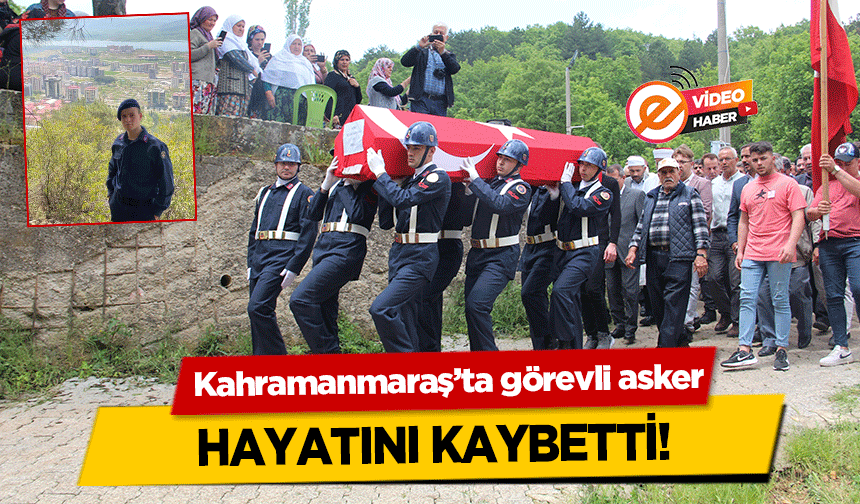 Kahramanmaraş’ta görevli asker hayatını kaybetti!