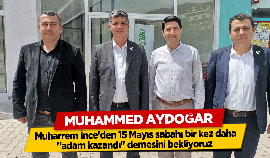 Muhammed Aydoğar, Muharrem İnce'den 15 Mayıs sabahı bir kez daha "adam kazandı" demesini bekliyoruz