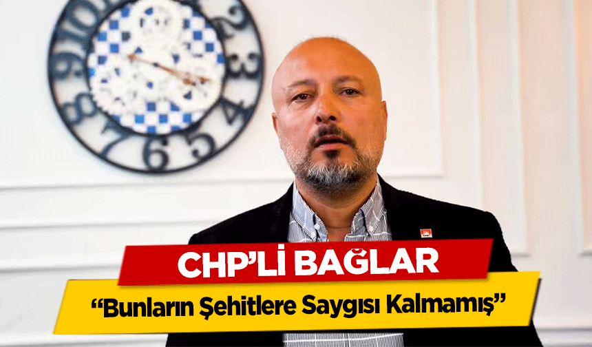 CHP’li bağlar, ‘Bunların Şehitlere Saygısı Kalmamış’