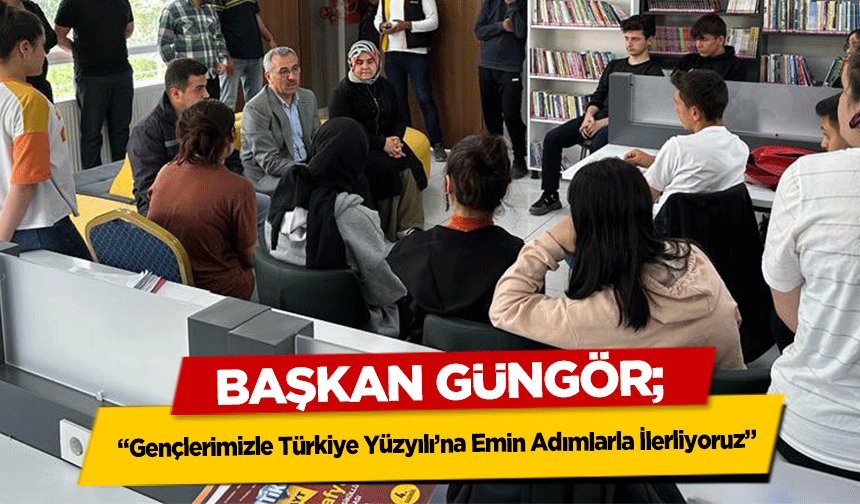 Başkan Güngör, ‘Gençlerimizle Türkiye Yüzyılı’na Emin Adımlarla İlerliyoruz’