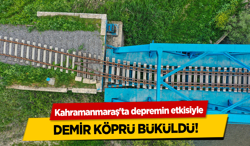 Kahramanmaraş'ta depremin etkisiyle demir köprü büküldü!