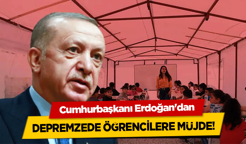 Cumhurbaşkanı Erdoğan'dan depremzede öğrencilere müjde!