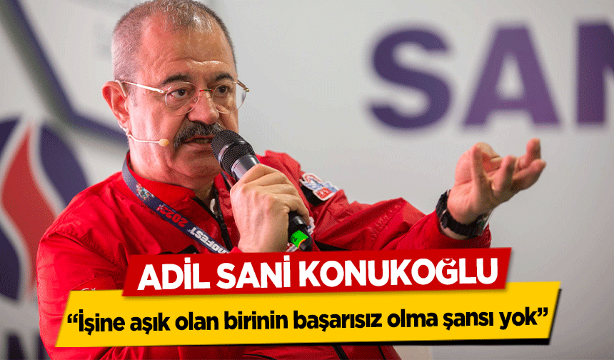 Adil Sani Konukoğlu: “İşine aşık olan birinin başarısız olma şansı yok”