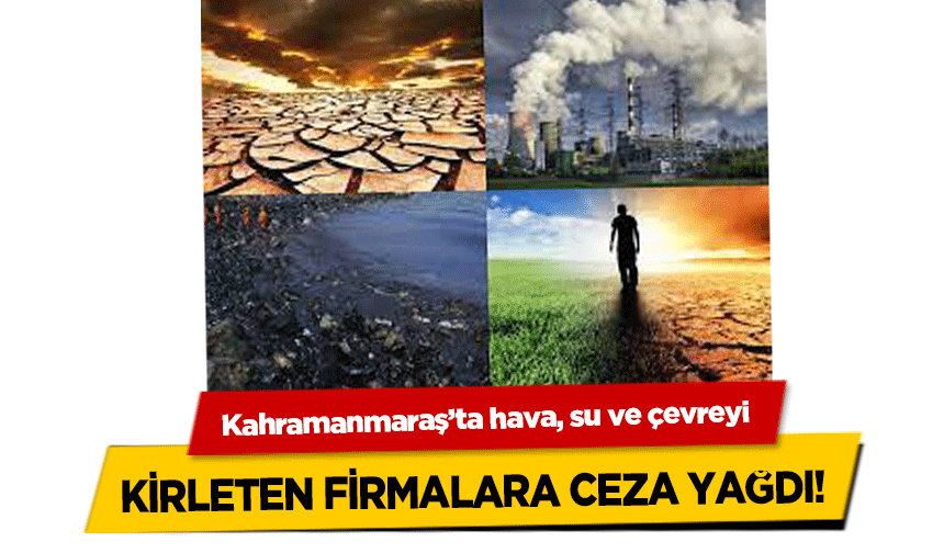 Kahramanmaraş’ta Hava, su ve çevreyi kirleten firmalara ceza yağdı!