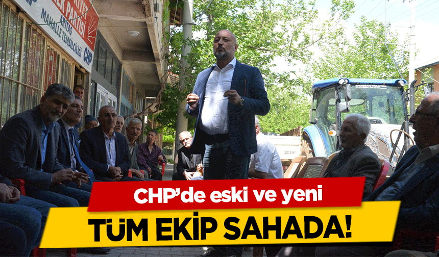 CHP’de eski ve yeni tüm ekip sahada!