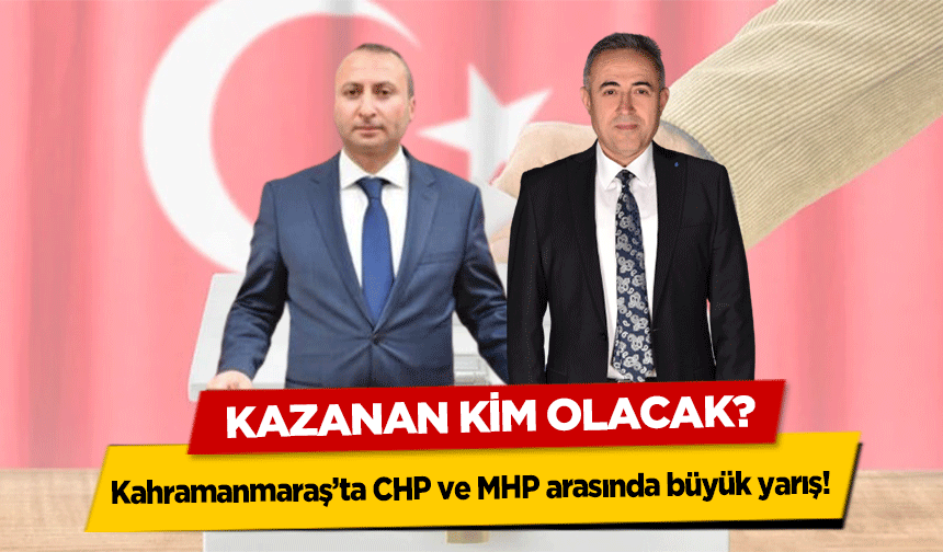 Kahramanmaraş’ta CHP ve MHP arasında büyük yarış! Kazanan kim olacak?