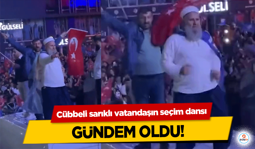 Cübbeli sarıklı vatandaşın seçim dansı gündem oldu!