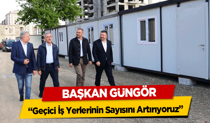 Başkan Güngör; ‘Geçici iş yerlerinin sayısını artırıyoruz’