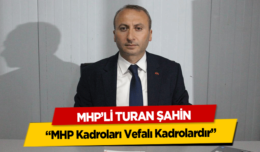 MHP’li Turan Şahin, ‘MHP kadroları vefalı kadrolardır’