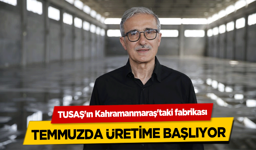 TUSAŞ'ın Kahramanmaraş'taki fabrikası Temmuzda Üretime Başlıyor