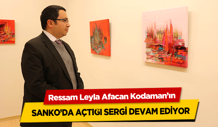 Ressam Leyla Afacan Kodaman’ın SANKO’da açtığı sergi devam ediyor