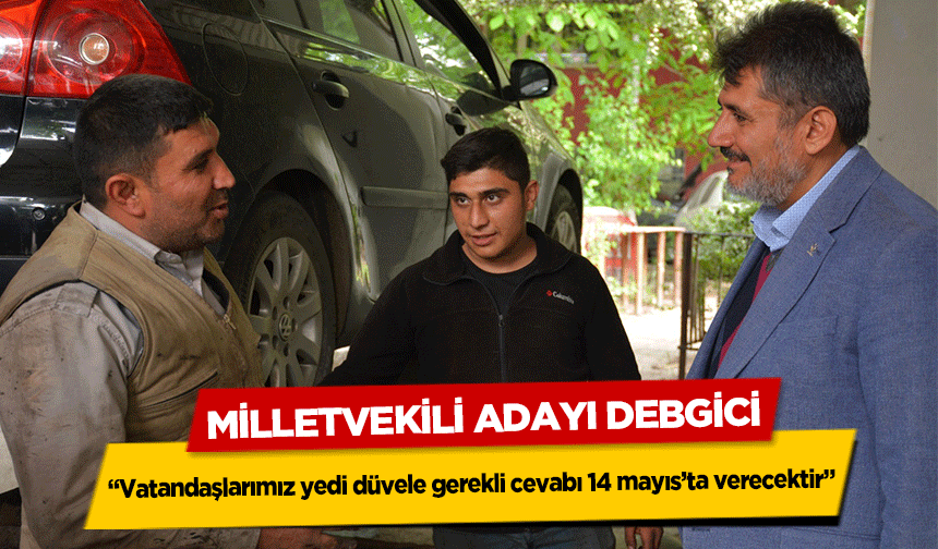 Milletvekili Adayı Debgici, “Vatandaşlarımız yedi düvele gerekli cevabı 14 mayıs’ta verecektir”