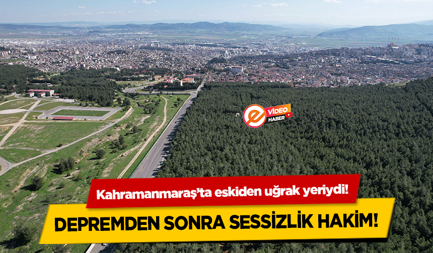 Kahramanmaraş’ta eskiden uğrak yeriydi! Depremden sonra sessizlik hakim!