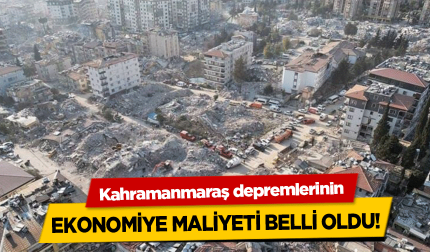 Kahramanmaraş depremlerinin ekonomiye maliyeti belli oldu!