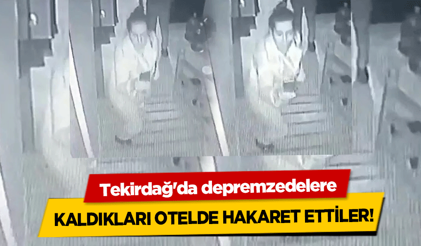 Tekirdağ'da depremzedelere, kaldıkları otelde hakaret ettiler!