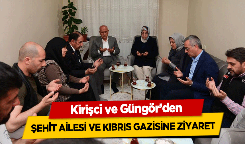 Kirişci ve Güngör’den şehit ailesi ve Kıbrıs gazisine ziyaret