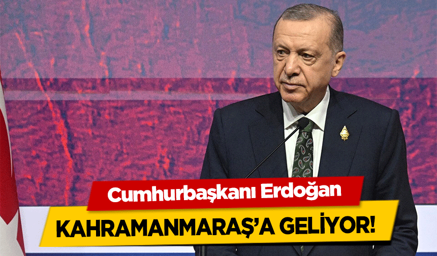 Cumhurbaşkanı Erdoğan Kahramanmaraş’a geliyor! 