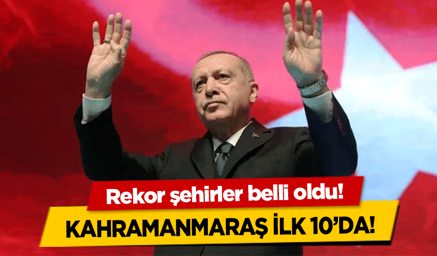 Rekor şehirler belli oldu! Kahramanmaraş ilk 10’da!