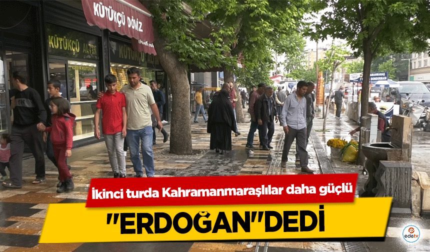 İkinci turda Kahramanmaraşlılar daha güçlü ‘Erdoğan’ dedi