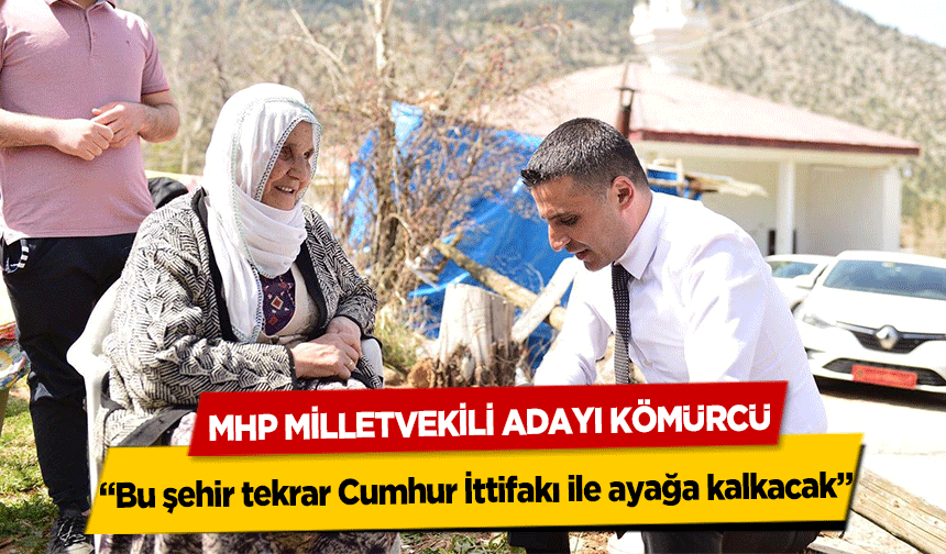 MHP Milletvekili Adayı Kömürcü; ‘Bu şehir tekrar Cumhur İttifakı ile ayağa kalkacak’