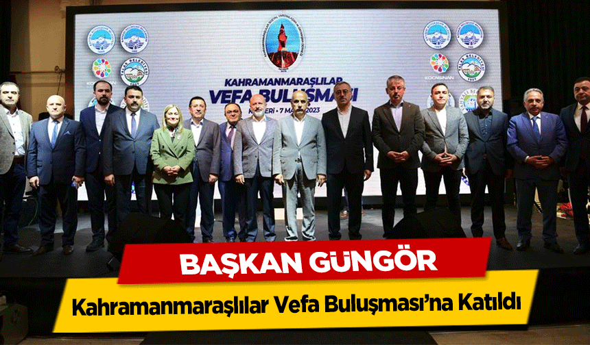 Başkan Güngör, Kahramanmaraşlılar Vefa Buluşması’na Katıldı