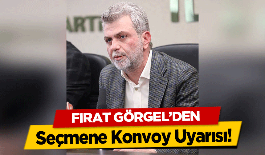 Fırat Görgel’den Seçmene Konvoy Uyarısı!