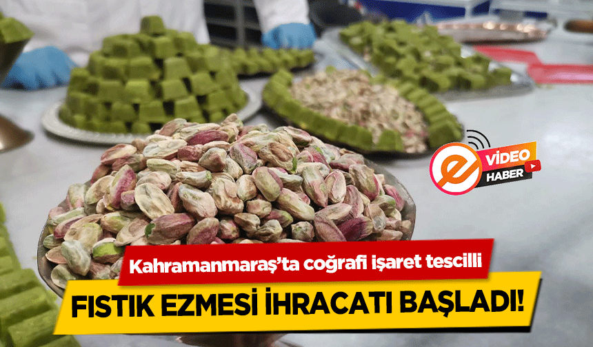 Kahramanmaraş’ta coğrafi işaret tescilli fıstık ezmesi ihracatı başladı!