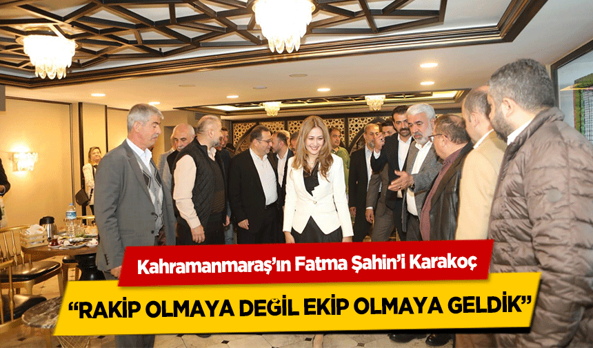 Kahramanmaraş’ın Fatma Şahin’i Karakoç, 'Rakip Olmaya Değil Ekip Olmaya Geldik,