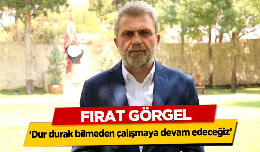 Fırat Görgel, ‘Dur durak bilmeden çalışmaya devam edeceğiz’